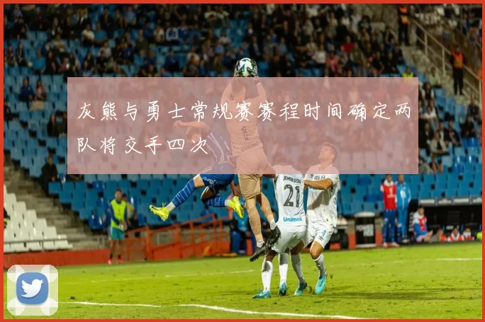 灰熊与勇士常规赛赛程时间确定两队将交手四次