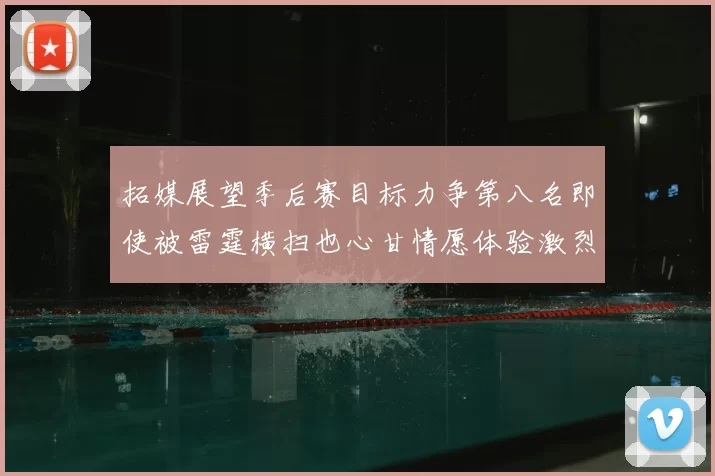 拓媒展望季后赛目标力争第八名即使被雷霆横扫也心甘情愿体验激烈竞争
