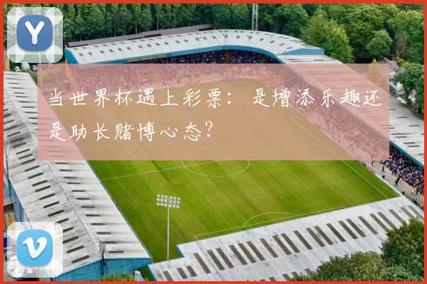 当世界杯遇上彩票:是增添乐趣还是助长赌博心态?