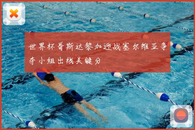 世界杯哥斯达黎加迎战塞尔维亚争夺小组出线关键分