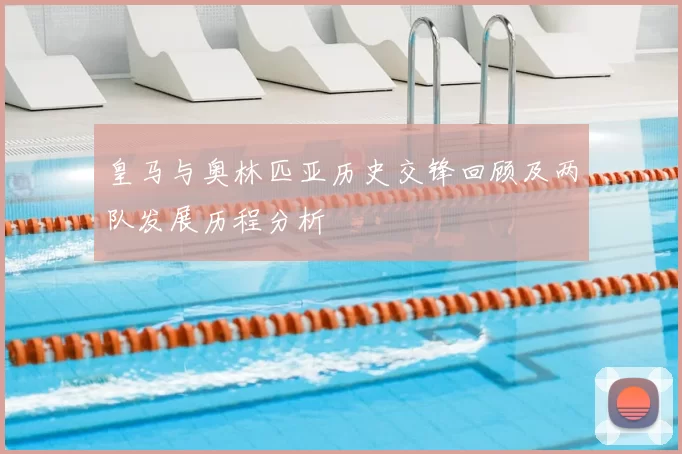 皇马与奥林匹亚历史交锋回顾及两队发展历程分析