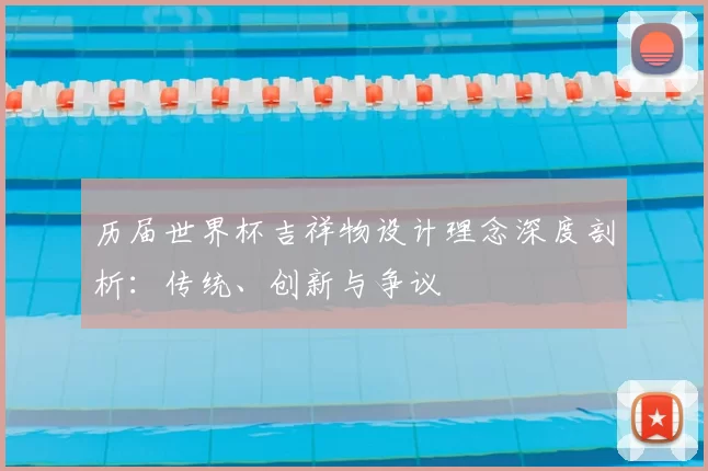 历届世界杯吉祥物设计理念深度剖析：传统、创新与争议