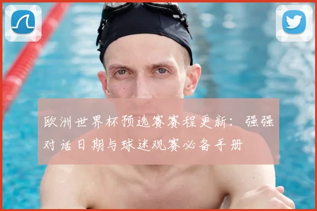 欧洲世界杯预选赛赛程更新：强强对话日期与球迷观赛必备手册