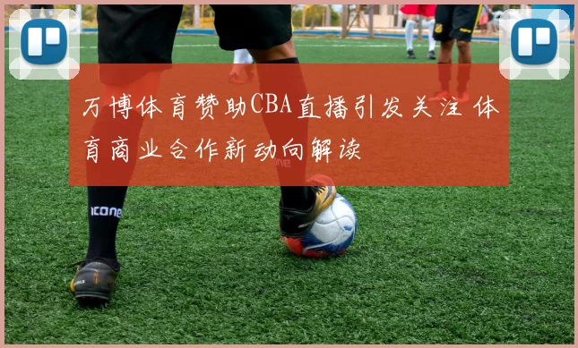 万博体育赞助CBA直播引发关注 体育商业合作新动向解读