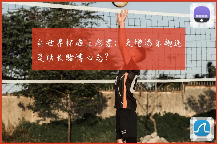 当世界杯遇上彩票:是增添乐趣还是助长赌博心态?
