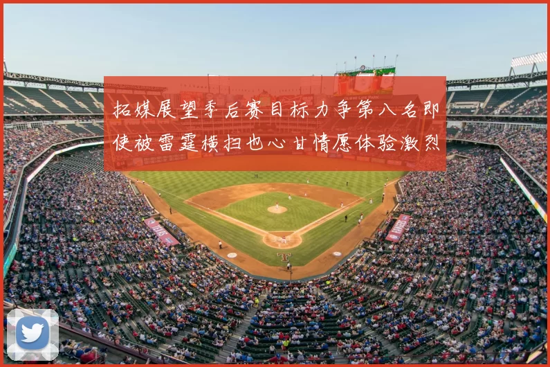 拓媒展望季后赛目标力争第八名即使被雷霆横扫也心甘情愿体验激烈竞争