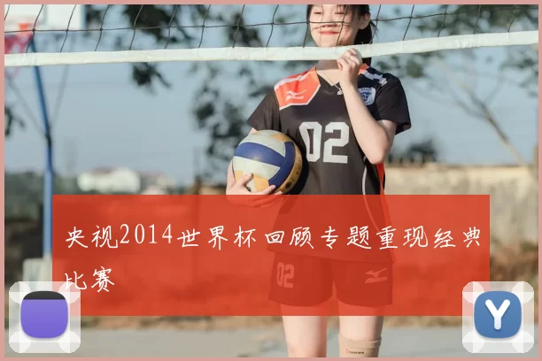 央视2014世界杯回顾专题重现经典比赛