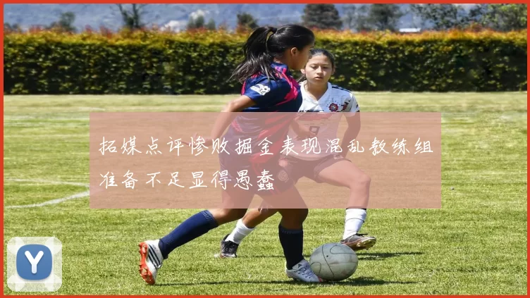 拓媒点评惨败掘金表现混乱教练组准备不足显得愚蠢