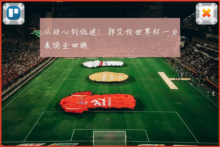 从核心到低迷:郭艾伦世界杯一分表现全回顾