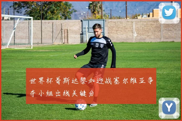 世界杯哥斯达黎加迎战塞尔维亚争夺小组出线关键分