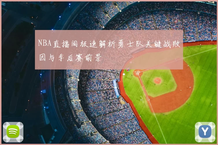 NBA直播间极速解析勇士队关键战败因与季后赛前景