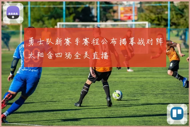 勇士队新赛季赛程公布揭幕战对阵太阳含四场全美直播