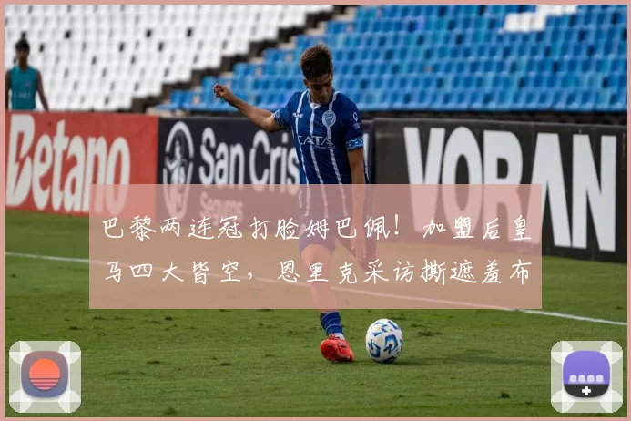 巴黎两连冠打脸姆巴佩!加盟后皇马四大皆空,恩里克采访撕遮羞布_欧冠_马德里_1