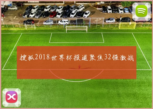 搜狐2018世界杯报道聚焦32强激战