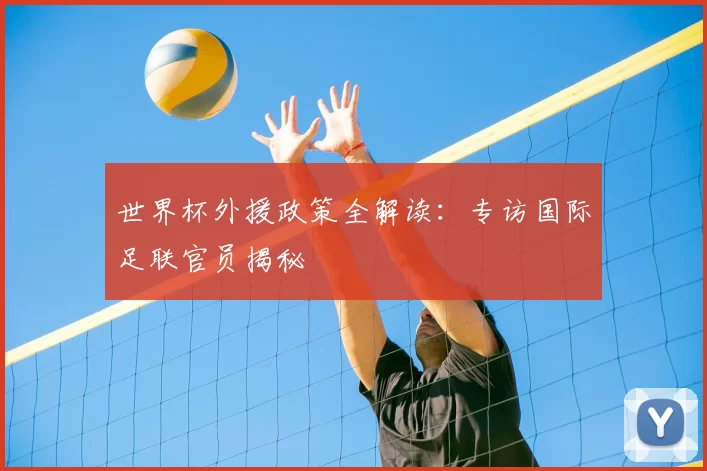 世界杯外援政策全解读：专访国际足联官员揭秘
