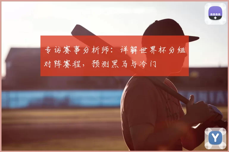 专访赛事分析师:详解世界杯分组对阵赛程,预测黑马与冷门