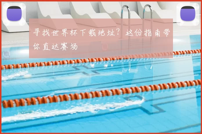 寻找世界杯下载地址？这份指南带你直达赛场