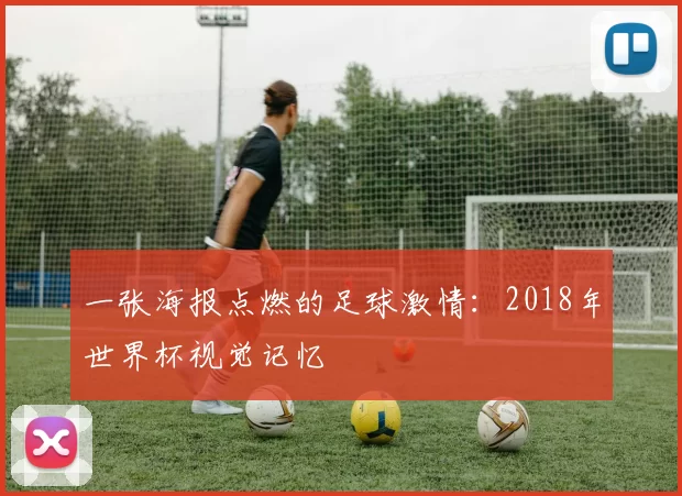 一张海报点燃的足球激情：2018年世界杯视觉记忆