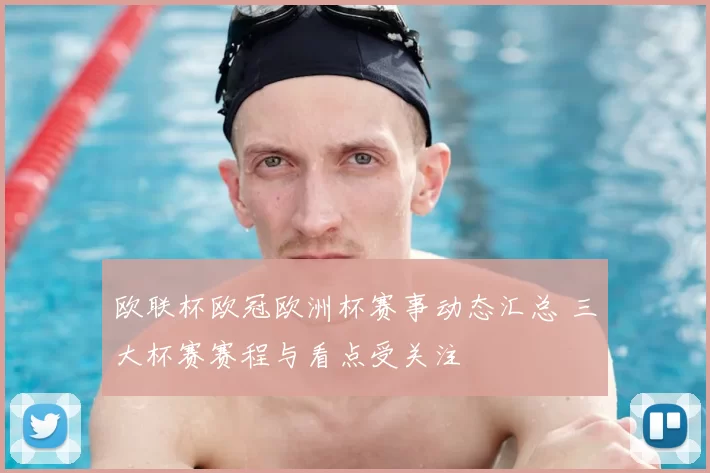 欧联杯欧冠欧洲杯赛事动态汇总 三大杯赛赛程与看点受关注