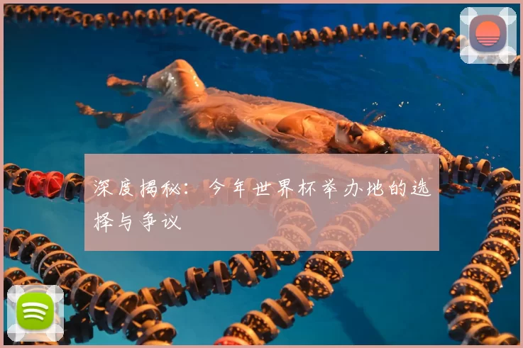 深度揭秘：今年世界杯举办地的选择与争议