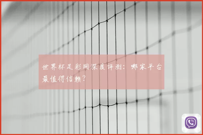 世界杯足彩网深度评测：哪家平台最值得信赖？