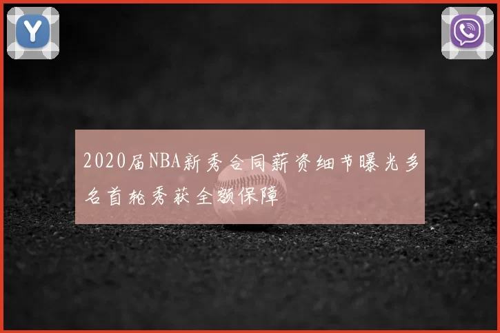 2020届NBA新秀合同薪资细节曝光多名首轮秀获全额保障