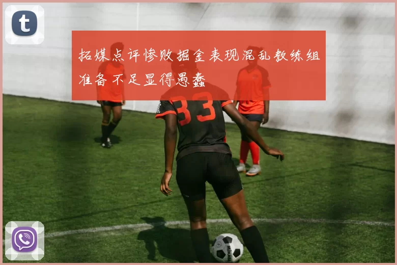 拓媒点评惨败掘金表现混乱教练组准备不足显得愚蠢