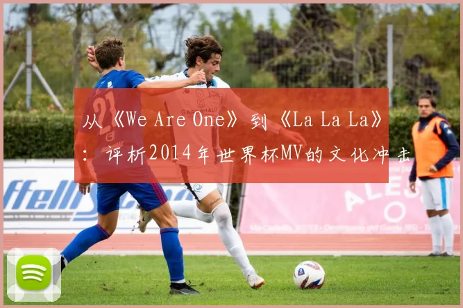 从《We Are One》到《La La La》:评析2014年世界杯MV的文化冲击