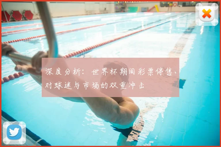 深度分析:世界杯期间彩票停售,对球迷与市场的双重冲击