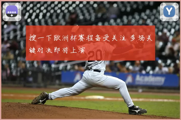 搜一下欧洲杯赛程备受关注 多场关键对决即将上演