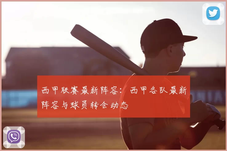西甲联赛最新阵容：西甲各队最新阵容与球员转会动态