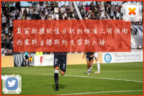 夏窗新援贬值分析利物浦三将领衔西蒙斯吉滕斯约克雷斯入榜