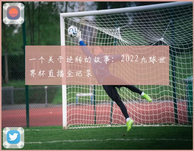 一个关于逆转的故事:2022九球世界杯直播全记录