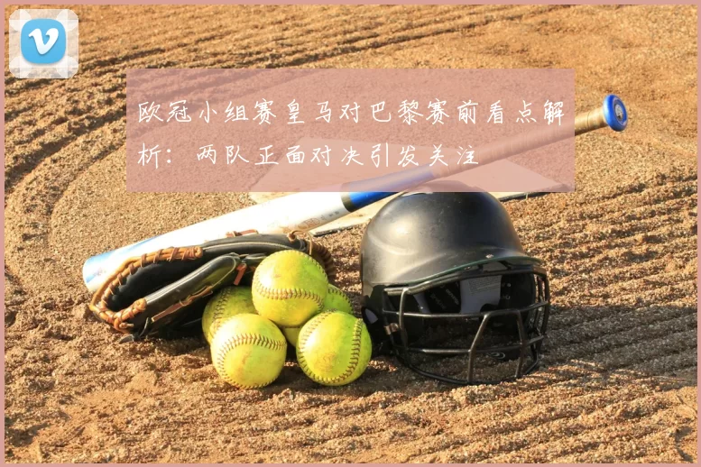 欧冠小组赛皇马对巴黎赛前看点解析：两队正面对决引发关注