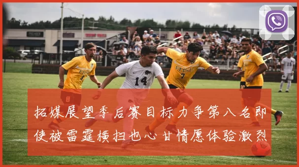拓媒展望季后赛目标力争第八名即使被雷霆横扫也心甘情愿体验激烈竞争