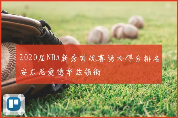 2020届NBA新秀常规赛场均得分排名安东尼爱德华兹领衔