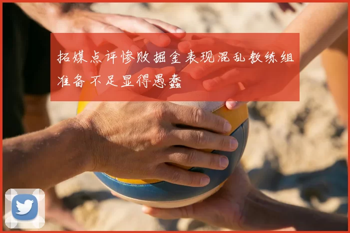 拓媒点评惨败掘金表现混乱教练组准备不足显得愚蠢