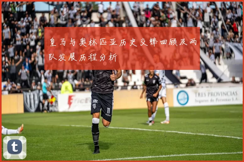 皇马与奥林匹亚历史交锋回顾及两队发展历程分析