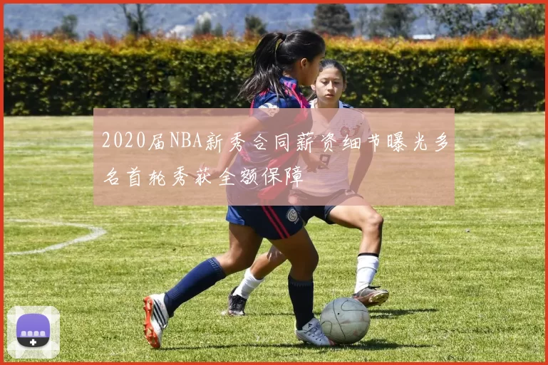 2020届NBA新秀合同薪资细节曝光多名首轮秀获全额保障