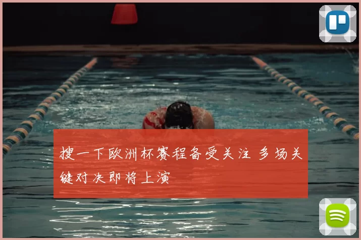 搜一下欧洲杯赛程备受关注 多场关键对决即将上演