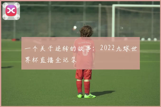 一个关于逆转的故事:2022九球世界杯直播全记录