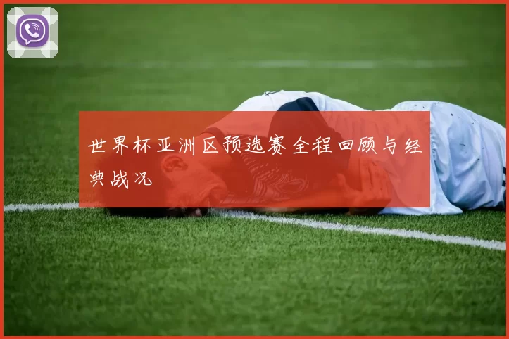 世界杯亚洲区预选赛全程回顾与经典战况