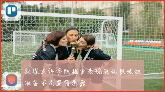 拓媒点评惨败掘金表现混乱教练组准备不足显得愚蠢