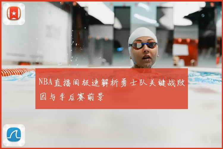 NBA直播间极速解析勇士队关键战败因与季后赛前景