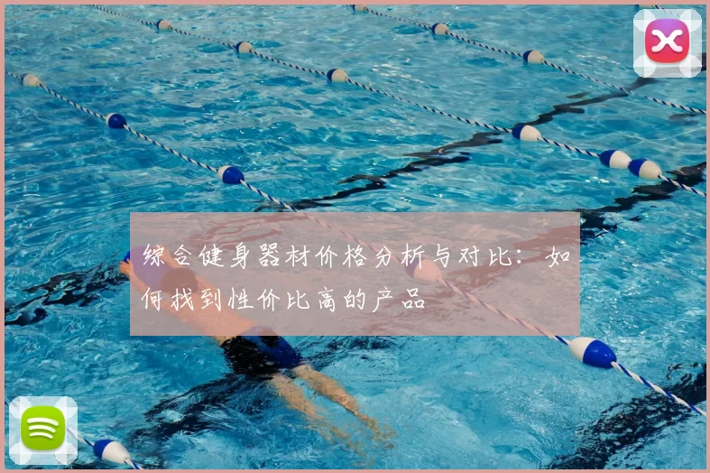 综合健身器材价格分析与对比:如何找到性价比高的产品
