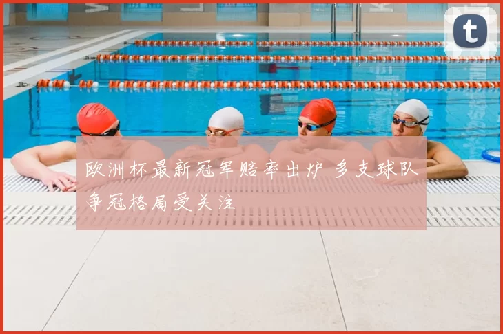 欧洲杯最新冠军赔率出炉 多支球队争冠格局受关注