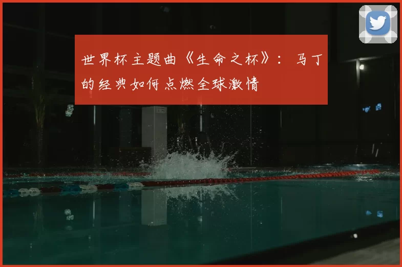 世界杯主题曲《生命之杯》：马丁的经典如何点燃全球激情