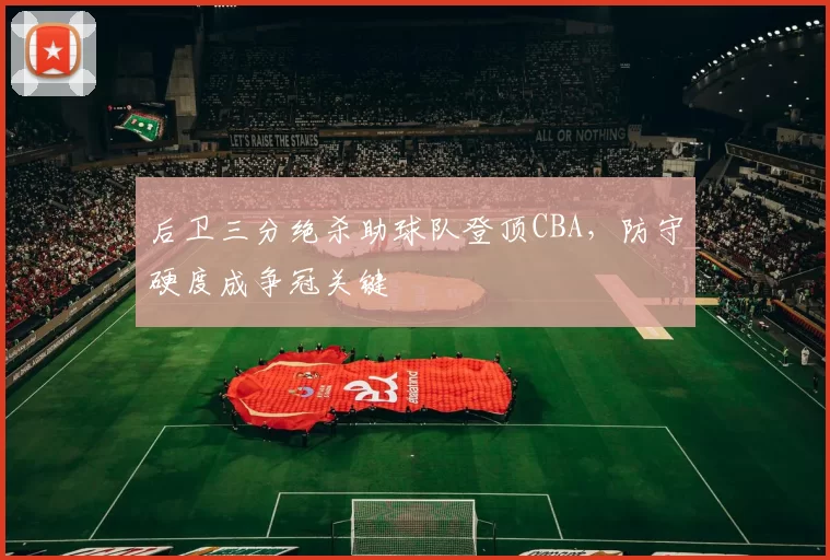 后卫三分绝杀助球队登顶CBA,防守硬度成争冠关键