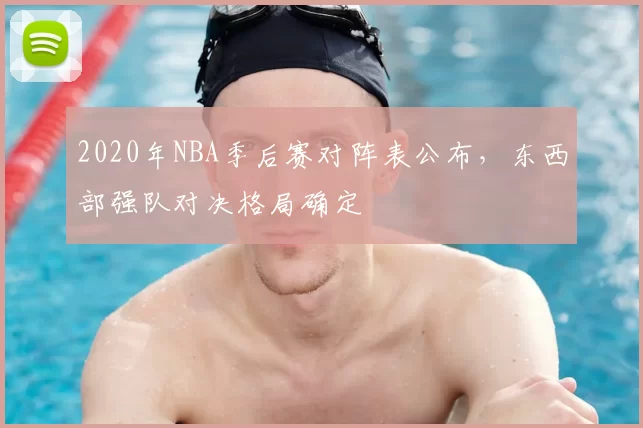 2020年NBA季后赛对阵表公布，东西部强队对决格局确定