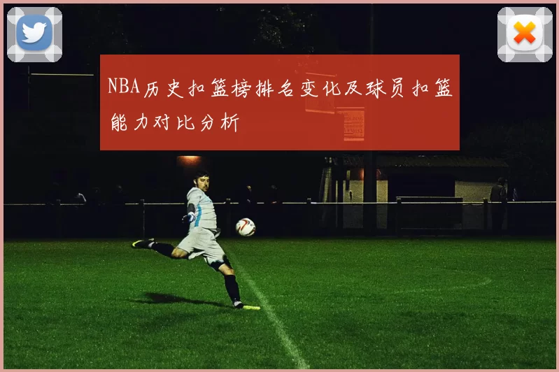 NBA历史扣篮榜排名变化及球员扣篮能力对比分析